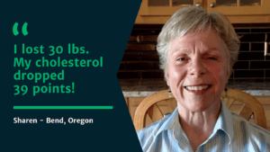 Sharen M Testimonial I lost 30lbs. My cholesterol dropped by 39 points!